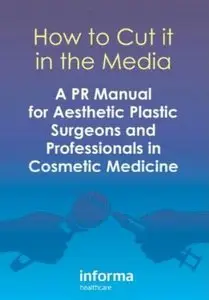 How to Cut it in the Media: A PR Manual for Aesthetic Plastic Surgeons and Professionals in Cosmetic Medicine