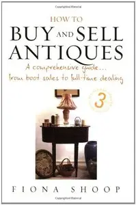 How to Buy And Sell Antiques: A Comprehensive Guide from Boot Sales to Full-time Dealing by Fiona Shoop