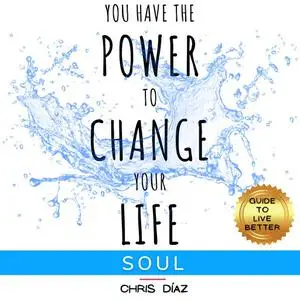 «You Have the Power to Change Your Life: Soul. Guide to Live Better» by Chris Díaz