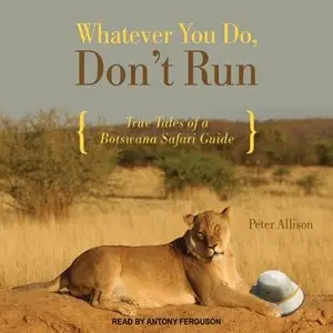 Whatever You Do, Don't Run: True Tales of a Botswana Safari Guide (Audiobook)