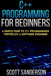 C++ Programming For Beginners: A Simple Start To C++ Programming Written By A Software Engineer