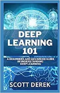 Deep Learning 101: A Beginners And Advanced Guide In Understanding Deep Learning
