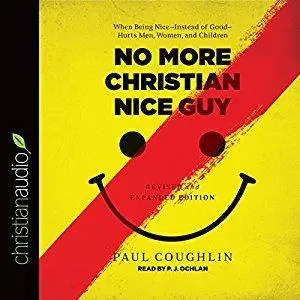 No More Christian Nice Guy: When Being Nice - Instead of Good - Hurts Men, Women, and Children [Audiobook]