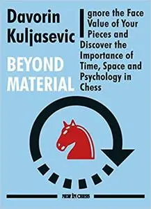 Beyond Material: Ignore the Face Value of Your Pieces and Discover the Importance of Time, Space and Psychology in Chess