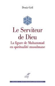 Le Serviteur de Dieu : La figure de Muhammad en spiritualité musulmane - Denis Gril