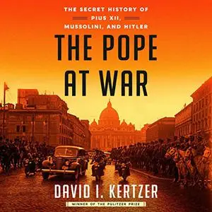 The Pope at War: The Secret History of Pius XII, Mussolini, and Hitler [Audiobook]