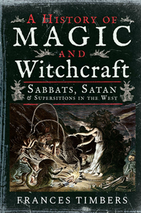 A History of Magic and Witchcraft : Sabbats, Satan and Superstitions in the West