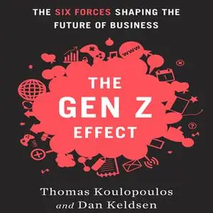 «The Gen Z Effect: The Six Forces Shaping the Future of Business» by Dan Keldsen,Tom Koulopoulos