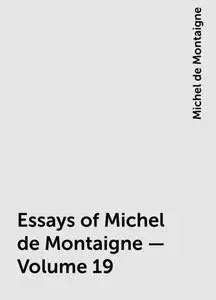 «Essays of Michel de Montaigne — Volume 19» by Michel de Montaigne