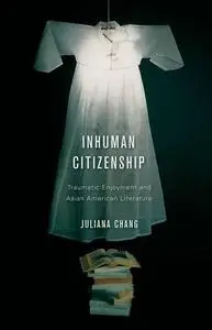 Inhuman Citizenship: Traumatic Enjoyment and Asian American Literature