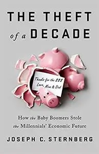 The Theft of a Decade: How the Baby Boomers Stole the Millennials' Economic Future