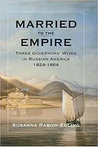 Married to the Empire: Three Governors' Wives in Russian America 1829-1864