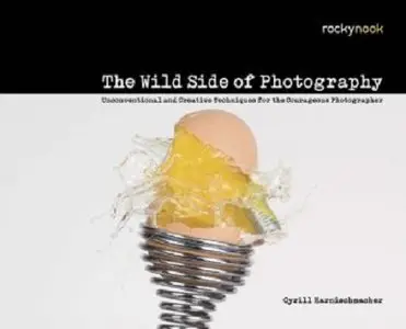 The Wild Side of Photography: Unconventional and Creative Techniques for the Courageous Photographer (Repost)