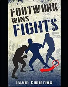 Footwork Wins Fights: The Footwork of Boxing, Kickboxing, Martial Arts & MMA