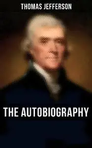 «The Autobiography of Thomas Jefferson» by Thomas Jefferson