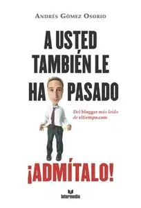 «A usted también le ha pasado ¡Admítalo!» by Andrés Gómez Osorio