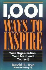 David E. Rye - 1,001 Ways to Inspire: Your Organization, Your Team and Yourself