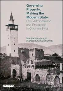 Governing Property, Making the Modern State: Law, Administration and Production in Ottoman Syria