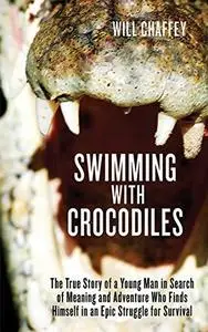 Swimming with Crocodiles. The True Story of a Young Man in Search of Meaning and Adventure Who Finds...