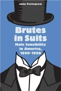 Brutes in Suits: Male Sensibility in America, 1890-1920 (repost)