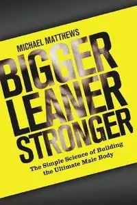 Bigger Leaner Stronger: The Simple Science of Building the Ultimate Male Body