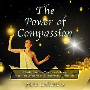 «The Power of Compassion: A Meditation and Affirmations Collection to Increase Loving Kindness, Positivity and Compassio