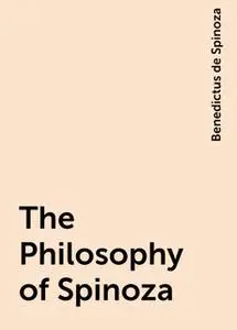 «The Philosophy of Spinoza» by Benedictus de Spinoza