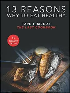 13 Reasons Why to Eat Healthy: Tape 1, Side A: The Last Cookbook