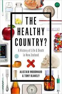 The Healthy Country?: A History of Life & Death in New Zealand