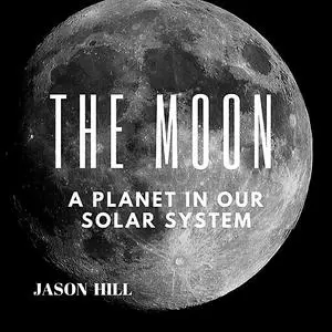 «The Moon: A Planet in our Solar System» by Jason Hill