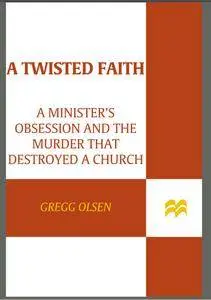 A Twisted Faith: A Minister's Obsession and the Murder That Destroyed a Church