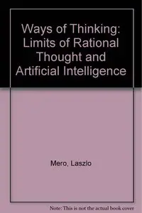 Laszlo Mero, Viktor Meszaros - Ways of Thinking: The Limits of Rational Thought and Artificial Intelligence