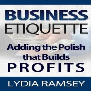 «Business Etiquette - Adding The Polish That Builds Profits» by Lydia Ramsey
