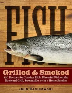 Fish Grilled & Smoked: 150 Recipes for Cooking Rich, Flavorful Fish on the Backyard Grill, Streamside (Repost)