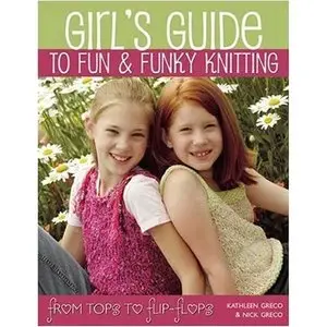 Girl's Guide to Fun and Funky Knitting: Tops to Flip Flops