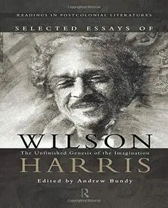 Selected Essays of Wilson Harris: The Unfinished Genesis of the Imagination (Readings in Postcolonial Literatures, 1)