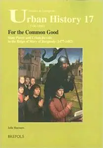 For the Common Good?: State Power and Urban Revolts in the Reign of Mary of Burgundy, 1477-1482 (STUDIES IN EUROPEAN URB