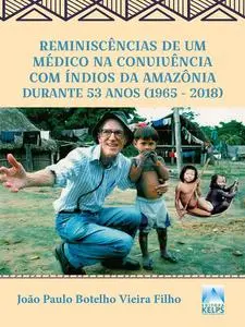 «Reminiscências de um médico na convivência com índios da Amazônia durante 53 anos (1965 – 2018)» by João Paulo Botelho