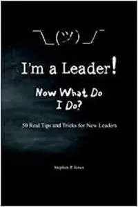 I'm A Leader! Now What Do I Do?: 50 Real Tips and Tricks for New Leaders