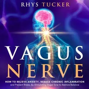 Vagus Nerve: How to Relieve Anxiety, Reduce Chronic Inflammation, and Prevent Illness by Stimulating Vagal Tone [Audiobook]