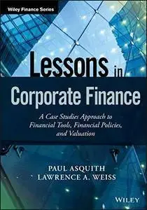 Lessons in Corporate Finance: A Case Studies Approach to Financial Tools, Financial Policies, and Valuation (repost)