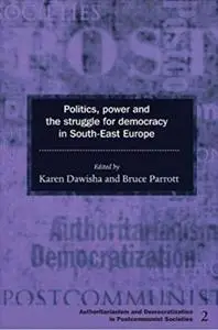 Politics, Power and the Struggle for Democracy in South-East Europe