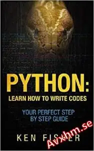 Python: Learn How to Write codes-Your Perfect Step-by-Step Guide