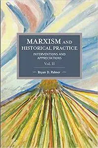 Marxism and Historical Practice (Vol. II): Interventions and Appreciations. Volume II (Repost)