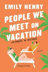 Emily Henry - People we meet on vacation. Un amore in vacanza