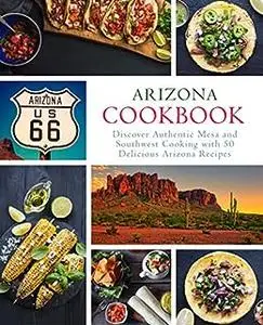 Arizona Cookbook: Discover Authentic Mesa and Southwest Cooking with Delicious Arizona Recipes (2nd Edition)