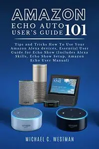 AMAZON ECHO AUTO USER’S GUIDE: 101 Tips and Tricks How To Use Your Amazon Alexa devices