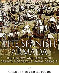 The Spanish Armada: The History and Legacy of Spain’s Notorious Naval Debacle