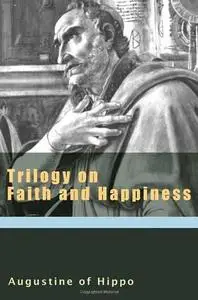 Trilogy on Faith and Happiness (The Works of St Augustine - A Translation for the 21st Century)