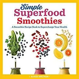 Simple Superfood Smoothies: A Smoothie Recipe Book to Supercharge Your Health